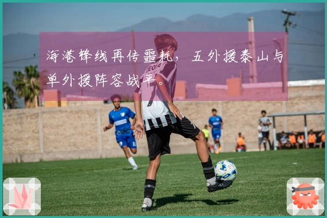 海港锋线再传噩耗，五外援泰山与单外援阵容战平。