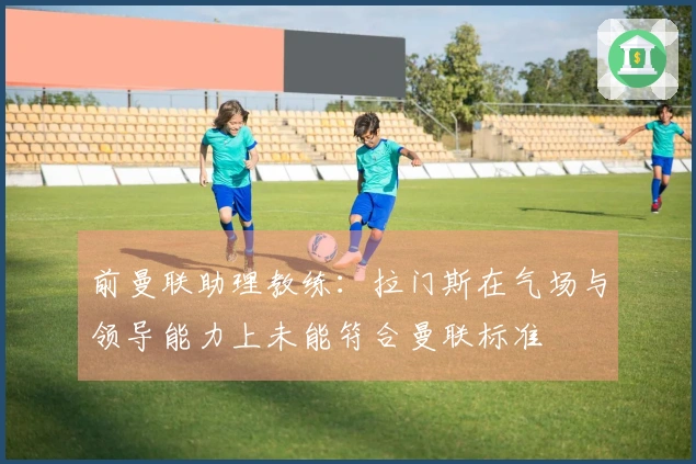 前曼联助理教练：拉门斯在气场与领导能力上未能符合曼联标准