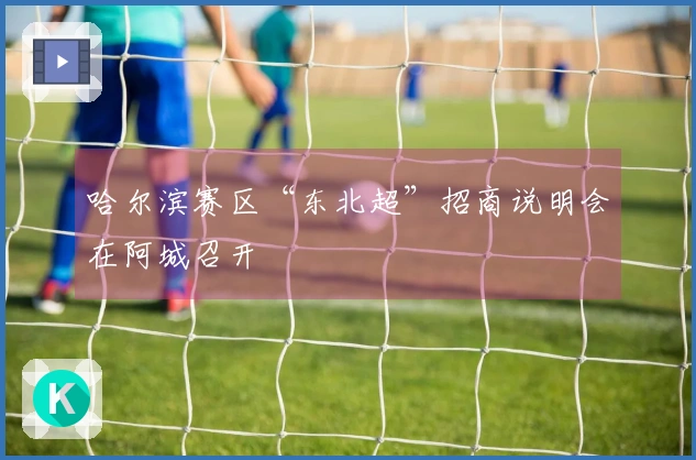 哈尔滨赛区“东北超”招商说明会在阿城召开