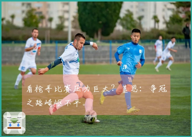 看枪手比赛压力巨大？基恩：争冠之路崎岖不平。