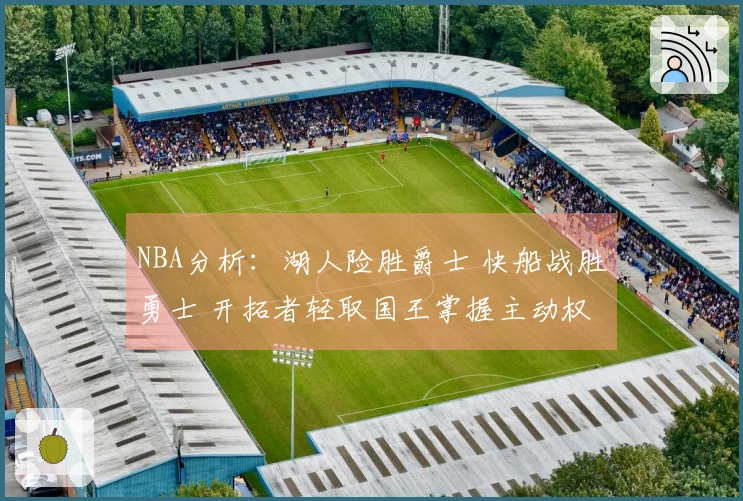 NBA分析：湖人险胜爵士 快船战胜勇士 开拓者轻取国王掌握主动权