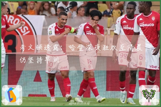 考文顿透露：哈登深夜狂欢至清晨仍坚持早训