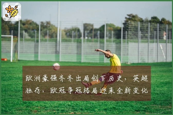 欧洲豪强齐齐出局创下历史，英超独存，欧冠争冠格局迎来全新变化