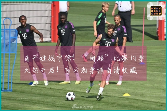 南平迎战宁德！“闽超”比赛门票火热开启！官方购票指南请收藏