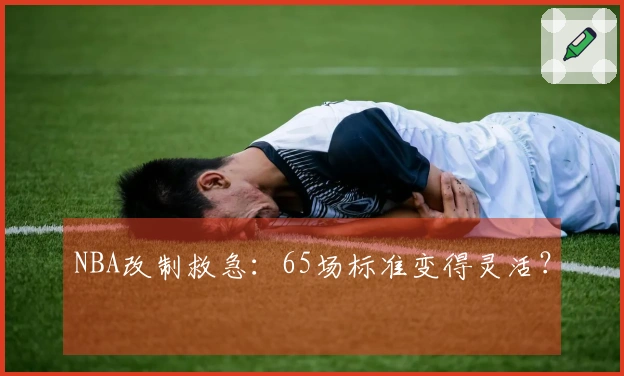 NBA改制救急：65场标准变得灵活？