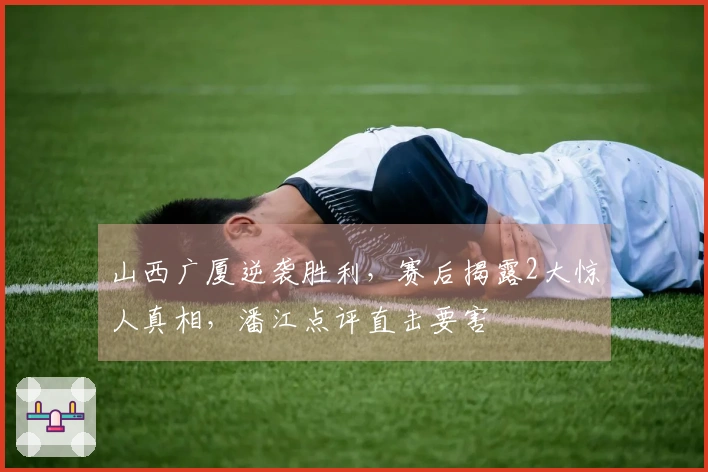 山西广厦逆袭胜利，赛后揭露2大惊人真相，潘江点评直击要害